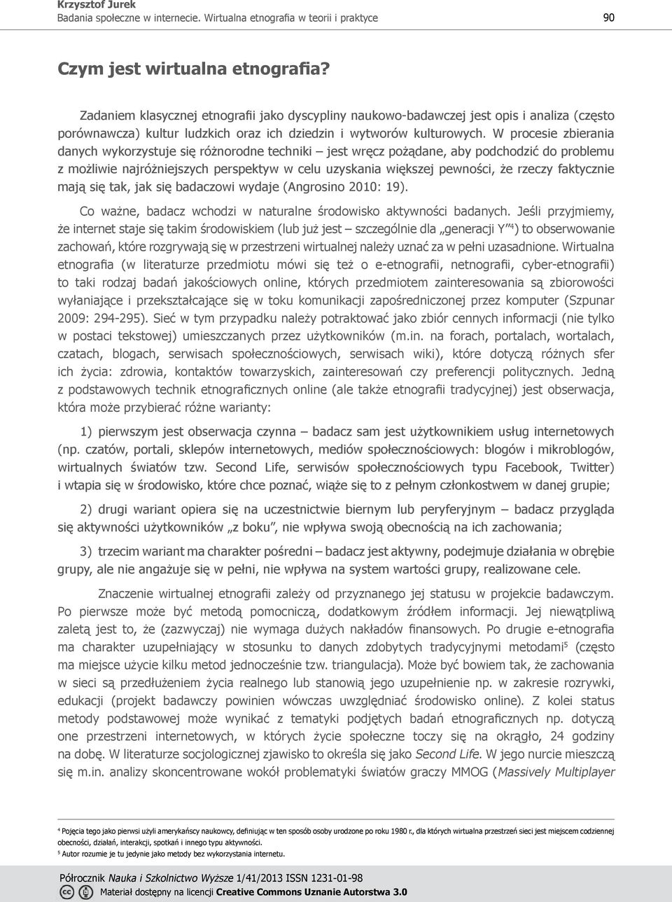 faktycznie mają się tak, jak się badaczowi wydaje (Angrosino 2010: 19). Co ważne, badacz wchodzi w naturalne środowisko aktywności badanych.