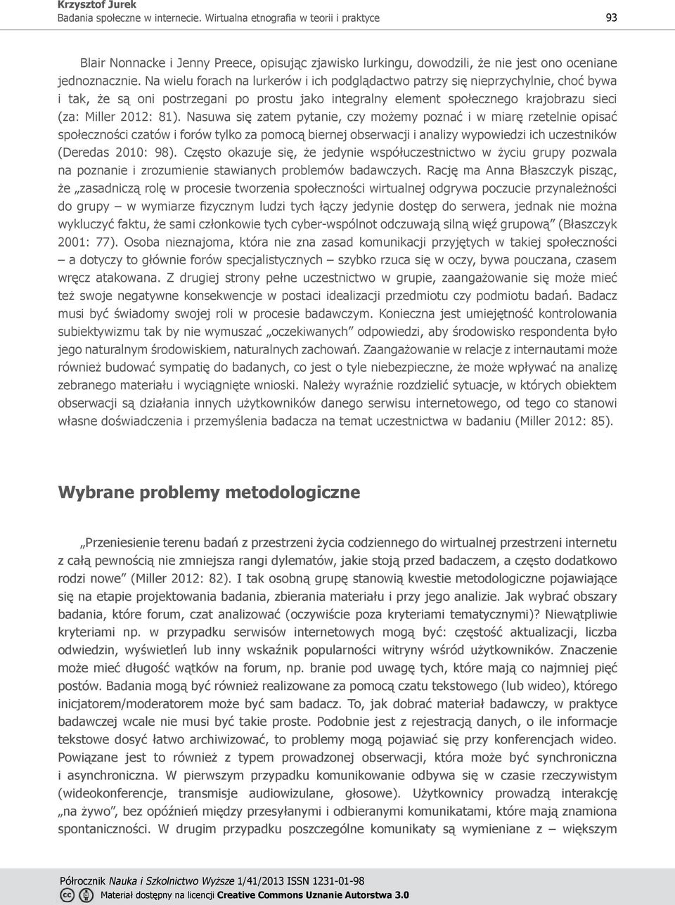 Nasuwa się zatem pytanie, czy możemy poznać i w miarę rzetelnie opisać społeczności czatów i forów tylko za pomocą biernej obserwacji i analizy wypowiedzi ich uczestników (Deredas 2010: 98).