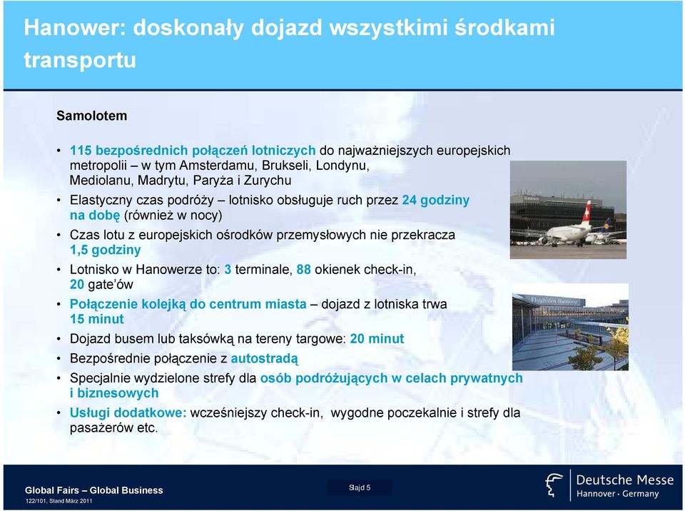 w Hanowerze to: 3 terminale, 88 okienek check-in, 20 gate ów Połączenie kolejką do centrum miasta dojazd z lotniska trwa 15 minut Dojazd busem lub taksówką na tereny targowe: 20 minut Bezpośrednie