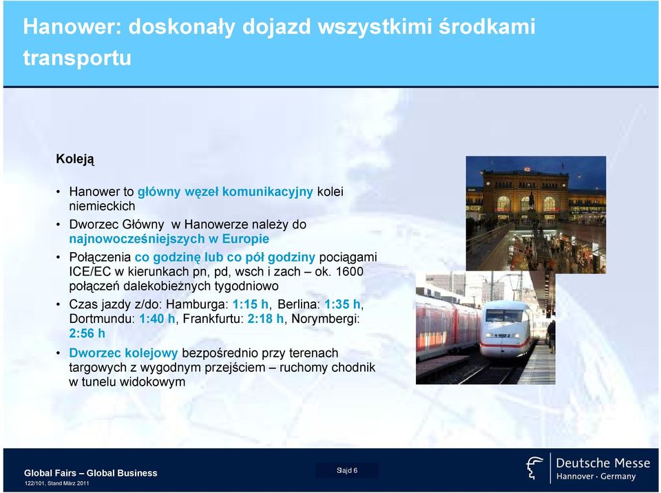 1600 połączeń dalekobieżnych tygodniowo Czas jazdy z/do: Hamburga: 1:15 h, Berlina: 1:35 h, Dortmundu: 1:40 h, Frankfurtu: 2:18 h, Norymbergi: 2:56