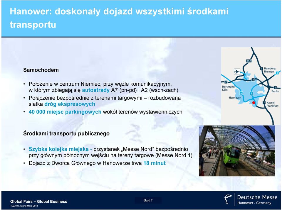 parkingowych wokół terenów wystawienniczych Środkami transportu publicznego Szybka kolejka miejska - przystanek Messe Nord bezpośrednio przy