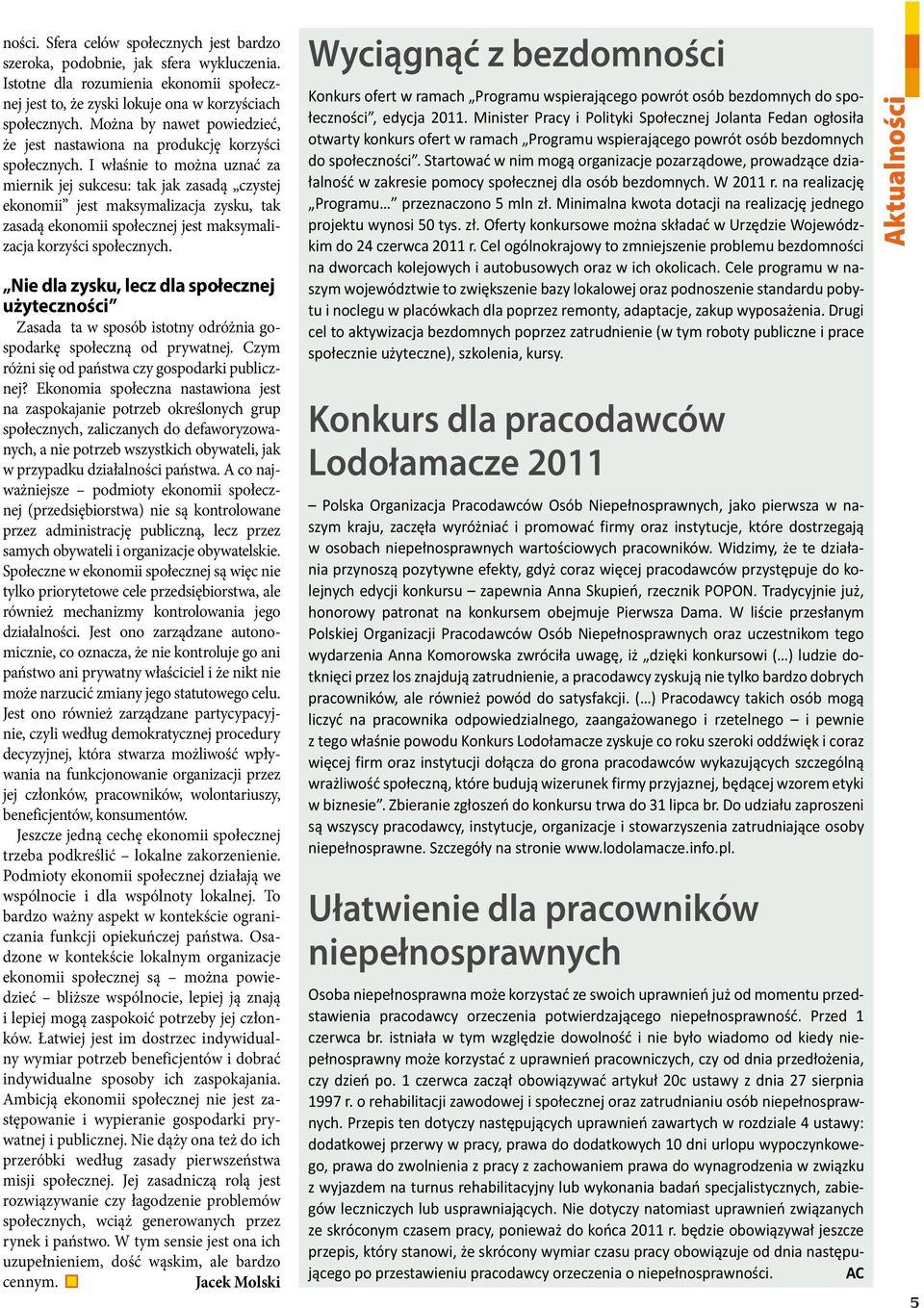 I właśnie to można uznać za miernik jej sukcesu: tak jak zasadą czystej ekonomii jest maksymalizacja zysku, tak zasadą ekonomii społecznej jest maksymalizacja korzyści społecznych.