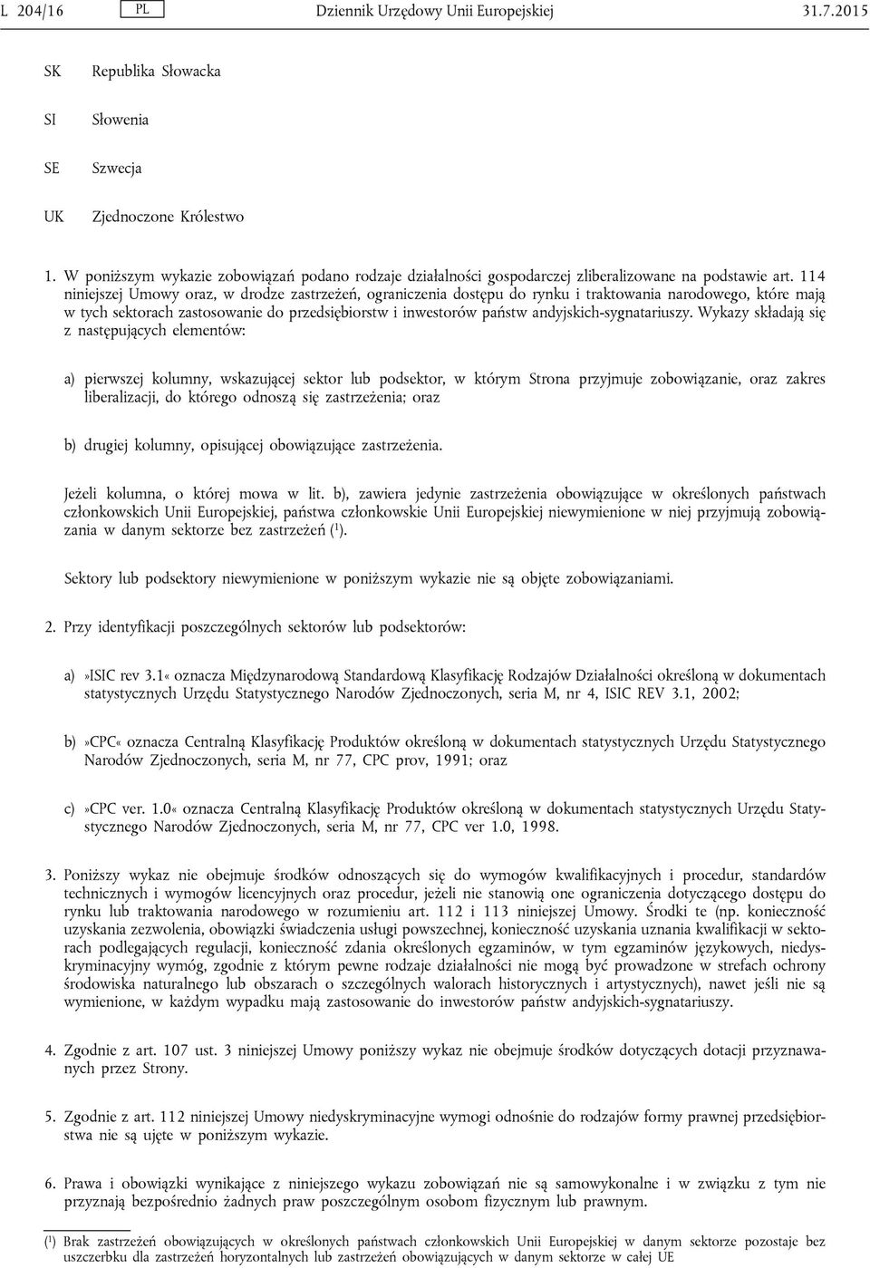 114 niniejszej Umowy oraz, w drodze zastrzeżeń, ograniczenia dostępu do rynku i traktowania narodowego, które mają w tych sektorach zastosowanie do przedsiębiorstw i inwestorów państw