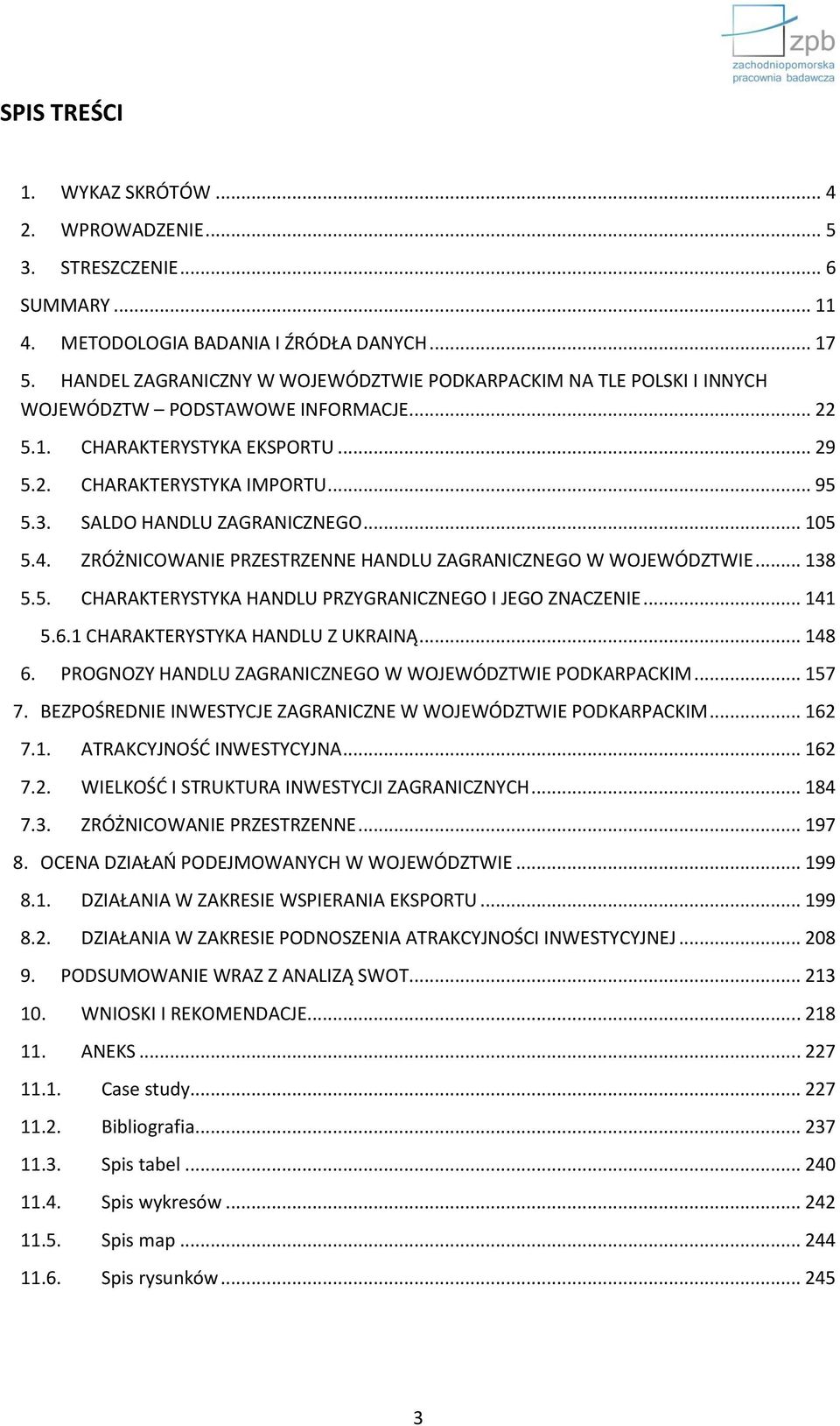 SALDO HANDLU ZAGRANICZNEGO... 105 5.4. ZRÓŻNICOWANIE PRZESTRZENNE HANDLU ZAGRANICZNEGO W WOJEWÓDZTWIE... 138 5.5. CHARAKTERYSTYKA HANDLU PRZYGRANICZNEGO I JEGO ZNACZENIE... 141 5.6.