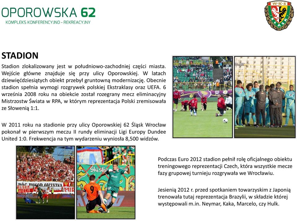 6 września 2008 roku na obiekcie został rozegrany mecz eliminacyjny Mistrzostw Świata w RPA, w którym reprezentacja Polski zremisowała ze Słowenią 1:1.