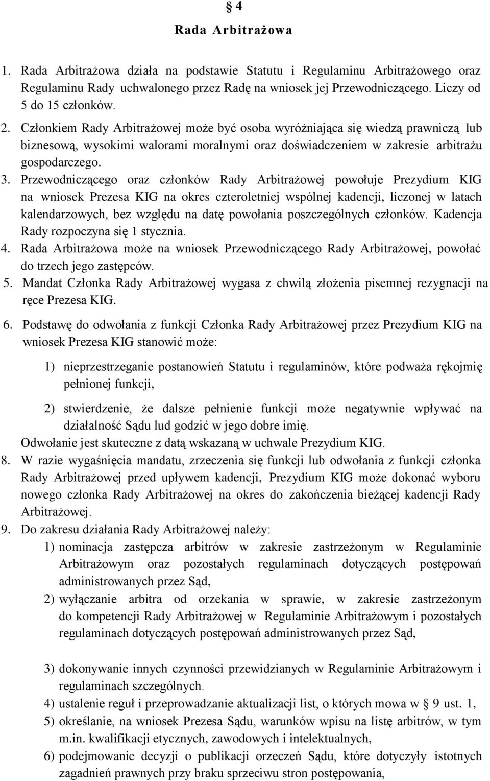 Przewodniczącego oraz członków Rady Arbitrażowej powołuje Prezydium KIG na wniosek Prezesa KIG na okres czteroletniej wspólnej kadencji, liczonej w latach kalendarzowych, bez względu na datę