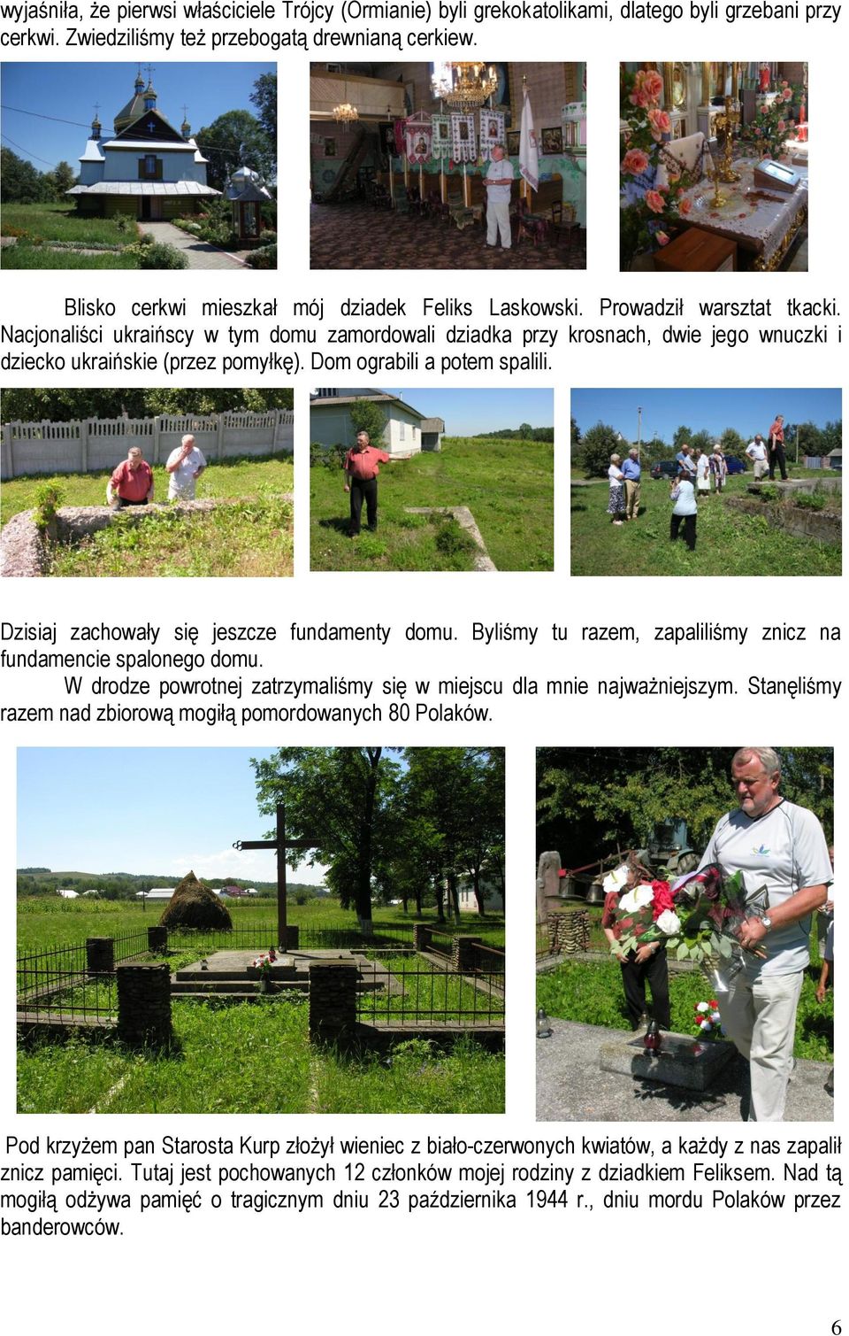 Nacjonaliści ukraińscy w tym domu zamordowali dziadka przy krosnach, dwie jego wnuczki i dziecko ukraińskie (przez pomyłkę). Dom ograbili a potem spalili.