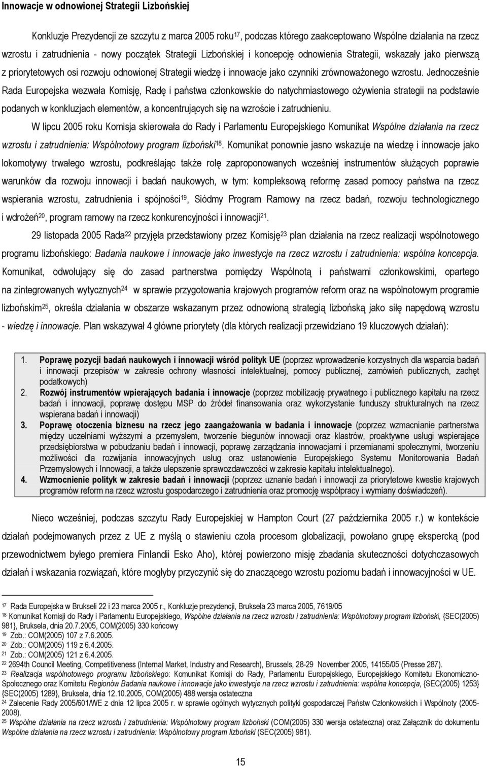 Jednocześnie Rada Europejska wezwała Komisję, Radę i państwa członkowskie do natychmiastowego oŝywienia strategii na podstawie podanych w konkluzjach elementów, a koncentrujących się na wzroście i