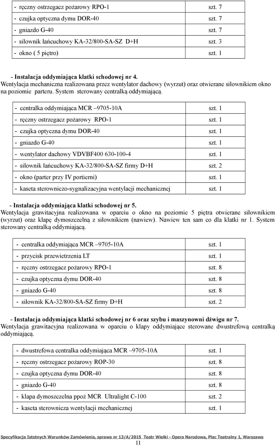 System sterowany centralką oddymiającą. - centralka oddymiająca MCR 9705-10A szt. 1 - ręczny ostrzegacz pożarowy RPO-1 szt. 1 - czujka optyczna dymu DOR-40 szt. 1 - gniazdo G-40 szt.