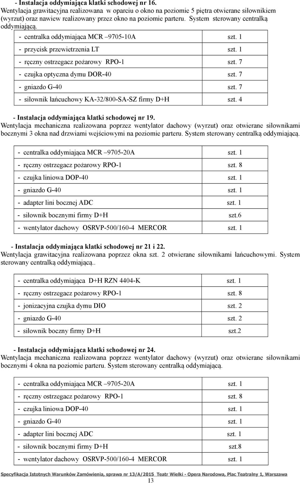 - centralka oddymiająca MCR 9705-10A szt. 1 - przycisk przewietrzenia LT szt. 1 - ręczny ostrzegacz pożarowy RPO-1 szt. 7 - czujka optyczna dymu DOR-40 szt. 7 - gniazdo G-40 szt.