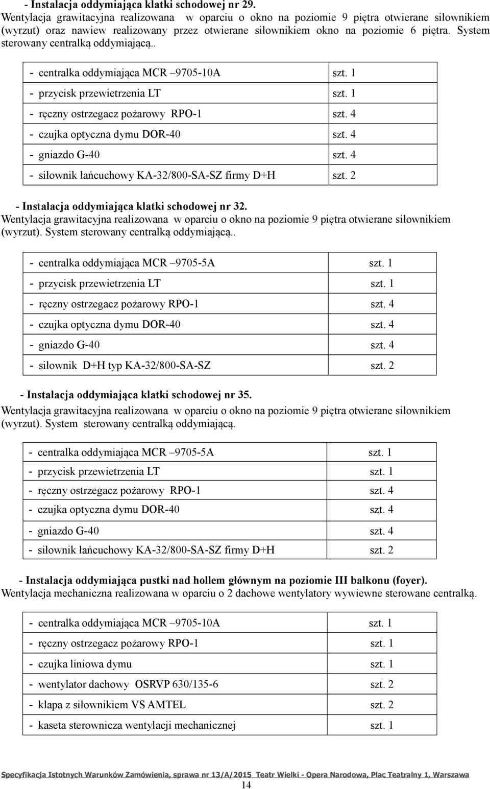 System sterowany centralką oddymiającą.. - centralka oddymiająca MCR 9705-10A szt. 1 - przycisk przewietrzenia LT szt. 1 - ręczny ostrzegacz pożarowy RPO-1 szt. 4 - czujka optyczna dymu DOR-40 szt.