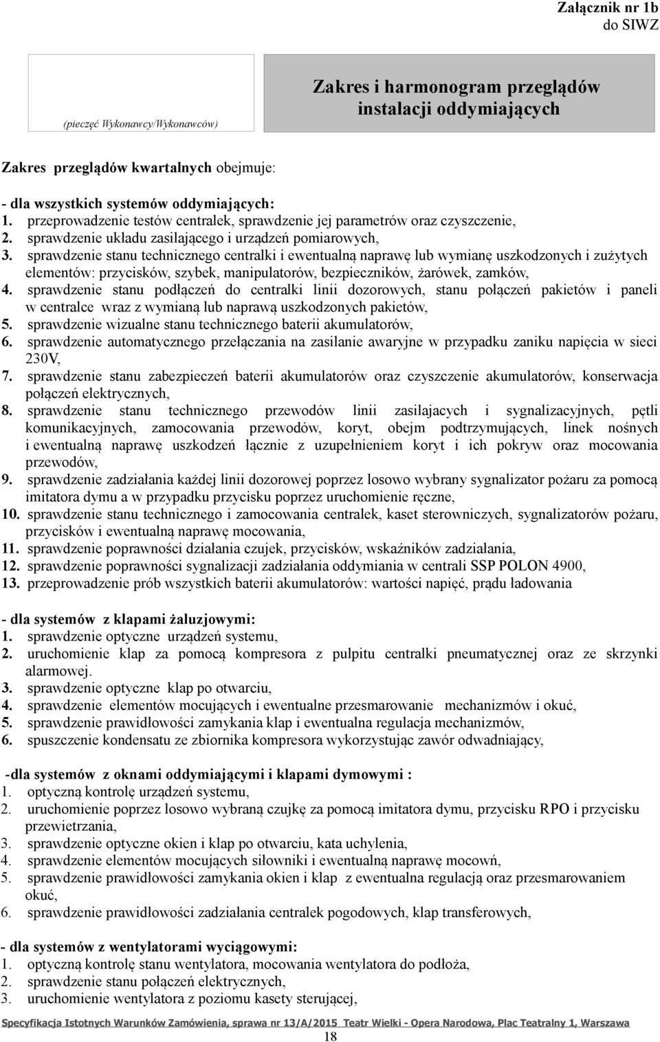 sprawdzenie stanu technicznego centralki i ewentualną naprawę lub wymianę uszkodzonych i zużytych elementów: przycisków, szybek, manipulatorów, bezpieczników, żarówek, zamków, 4.