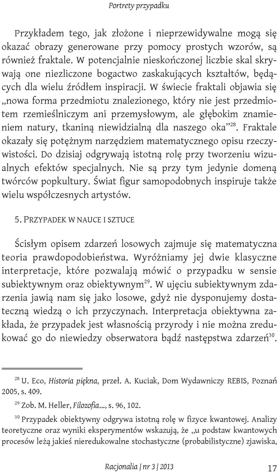 W świecie fraktali objawia się nowa forma przedmiotu znalezionego, który nie jest przedmiotem rzemieślniczym ani przemysłowym, ale głębokim znamieniem natury, tkaniną niewidzialną dla naszego oka 28.