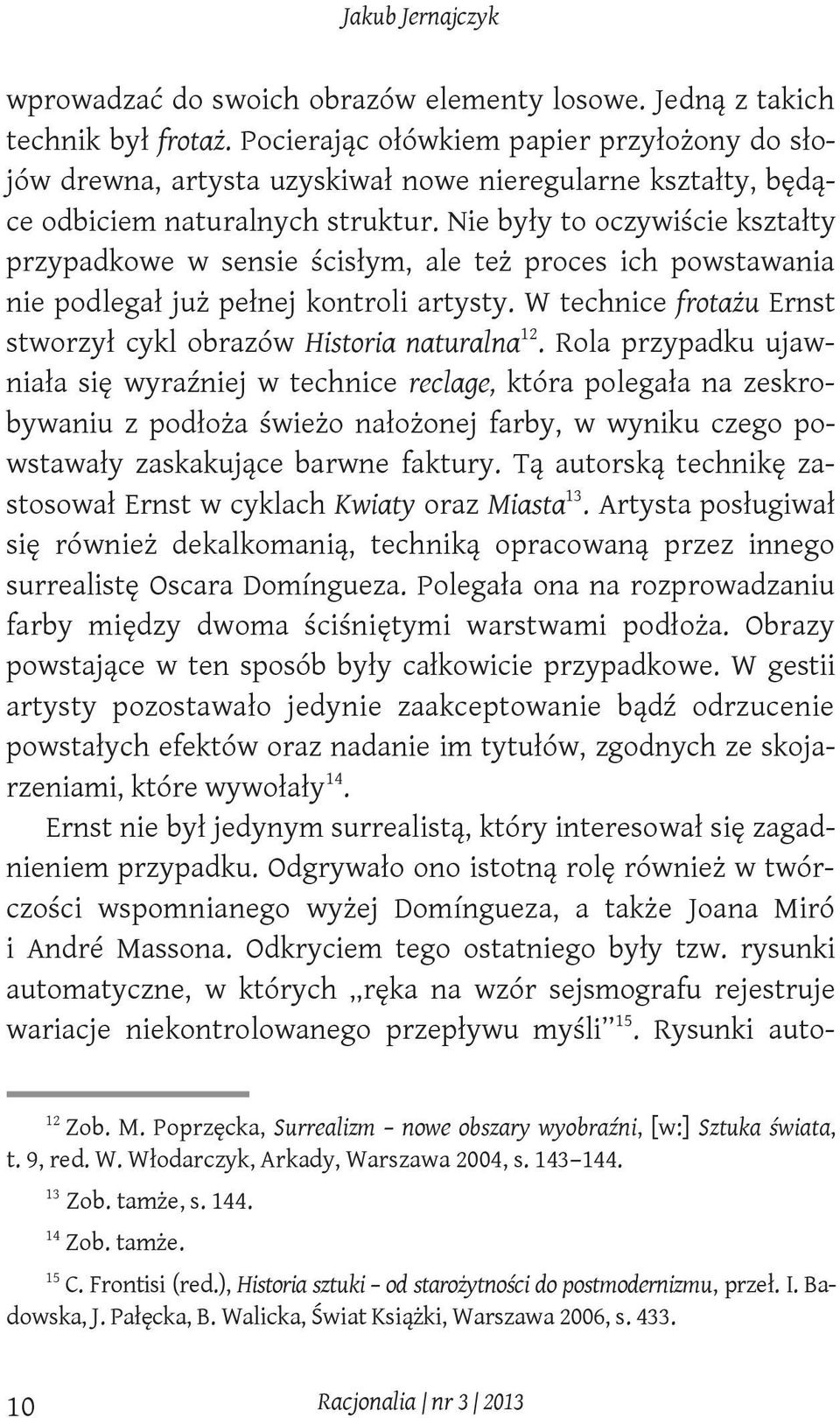 Nie były to oczywiście kształty przypadkowe w sensie ścisłym, ale też proces ich powstawania nie podlegał już pełnej kontroli artysty.