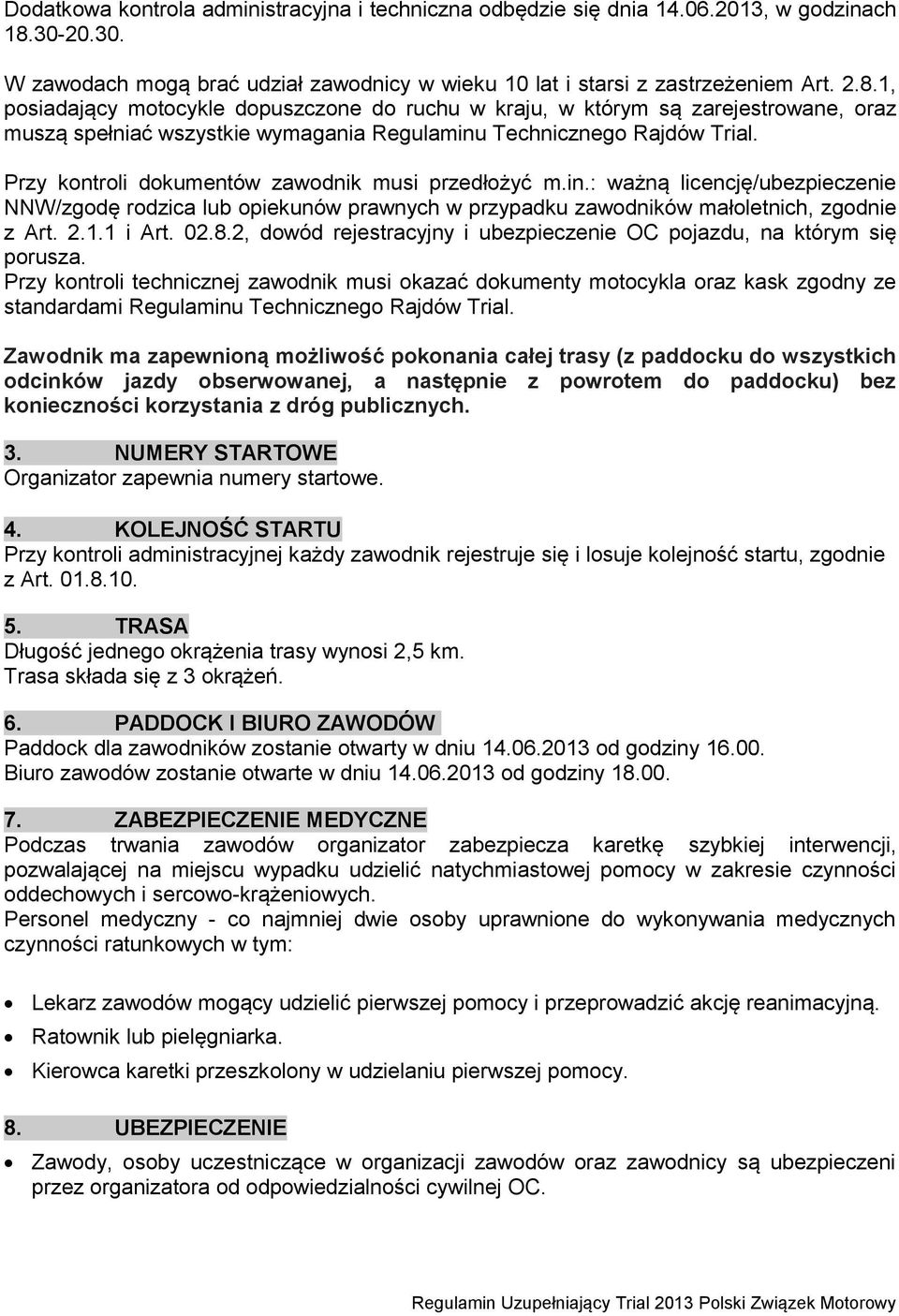 1, posiadający motocykle dopuszczone do ruchu w kraju, w którym są zarejestrowane, oraz muszą spełniać wszystkie wymagania Regulaminu Technicznego Rajdów Trial.