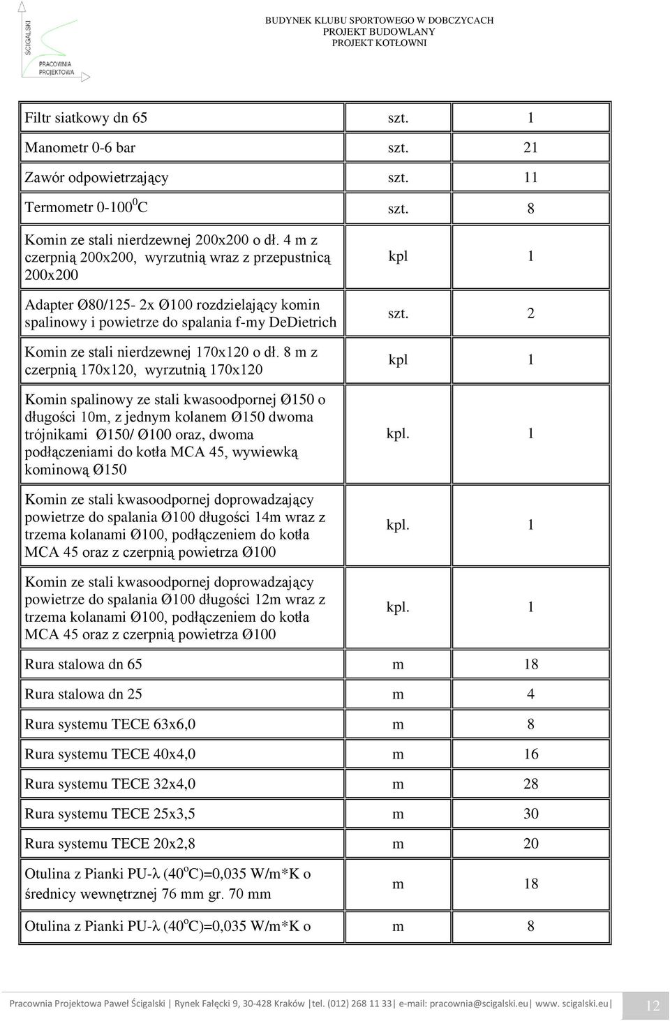 8 m z czerpnią 170x120, wyrzutnią 170x120 Komin spalinowy ze stali kwasoodpornej Ø150 o długości 10m, z jednym kolanem Ø150 dwoma trójnikami Ø150/ Ø100 oraz, dwoma podłączeniami do kotła MCA 45,