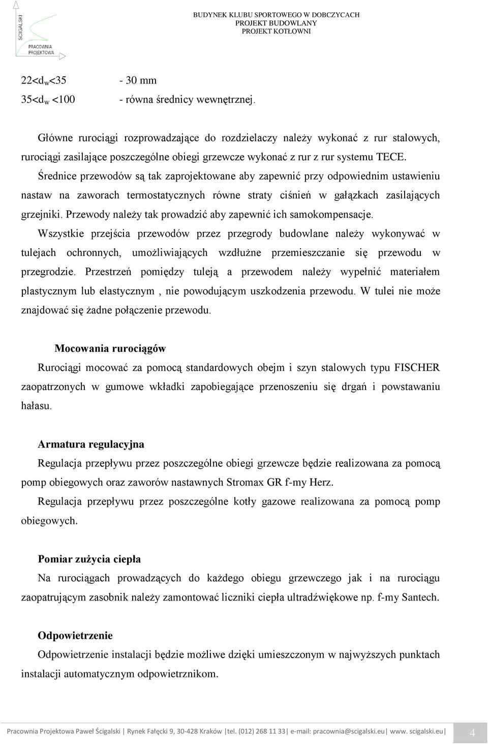 Średnice przewodów są tak zaprojektowane aby zapewnić przy odpowiednim ustawieniu nastaw na zaworach termostatycznych równe straty ciśnień w gałązkach zasilających grzejniki.