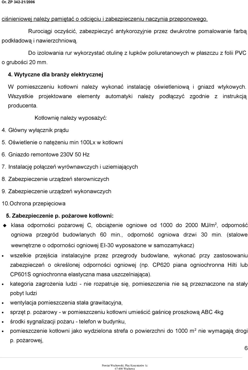 Wytyczne dla branży elektrycznej W pomieszczeniu kotłowni należy wykonać instalację oświetleniową i gniazd wtykowych.