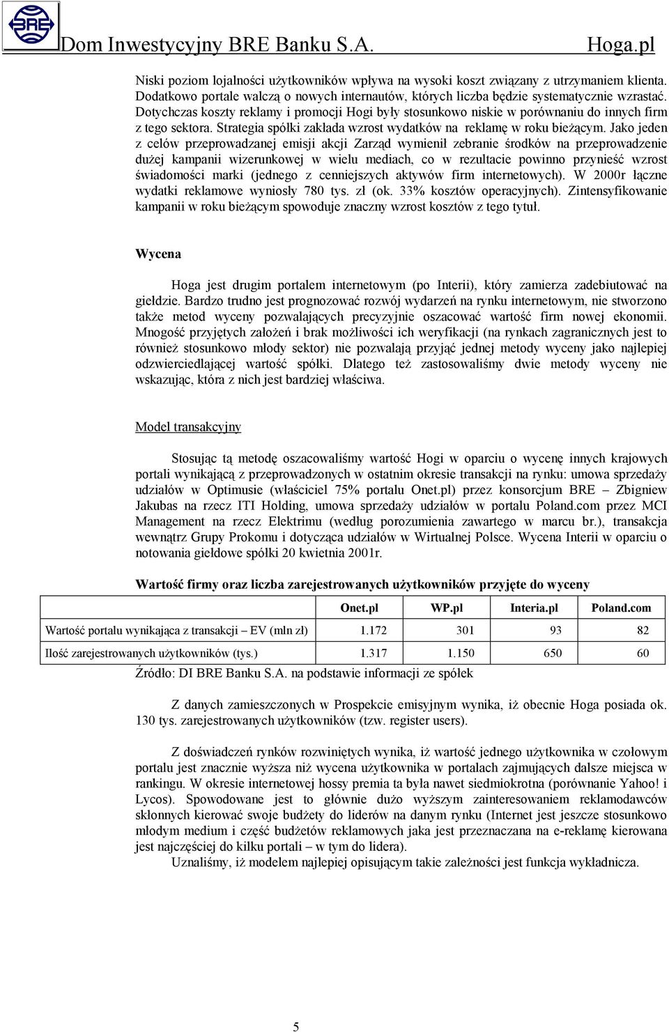 Jako jeden z celów przeprowadzanej emisji akcji Zarząd wymienił zebranie środków na przeprowadzenie dużej kampanii wizerunkowej w wielu mediach, co w rezultacie powinno przynieść wzrost świadomości