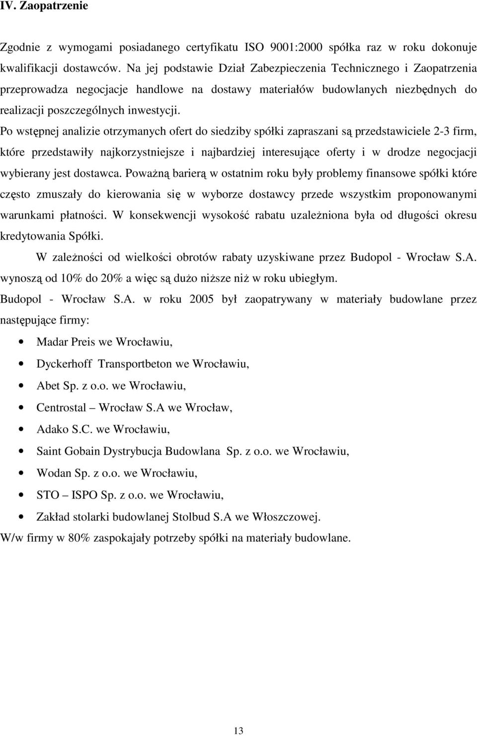 Po wstępnej analizie otrzymanych ofert do siedziby spółki zapraszani są przedstawiciele 2-3 firm, które przedstawiły najkorzystniejsze i najbardziej interesujące oferty i w drodze negocjacji