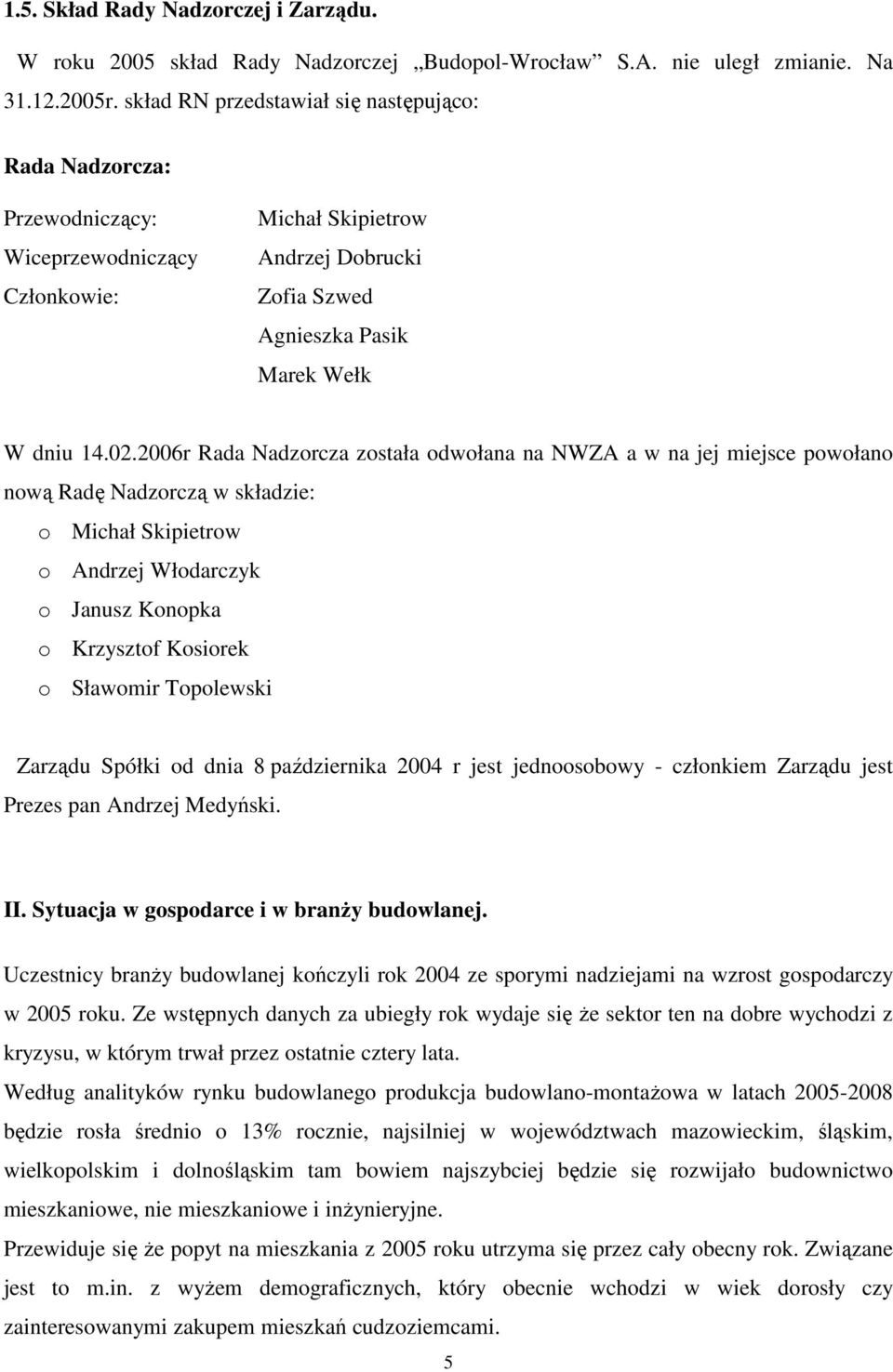 2006r Rada Nadzorcza została odwołana na NWZA a w na jej miejsce powołano nową Radę Nadzorczą w składzie: o Michał Skipietrow o Andrzej Włodarczyk o Janusz Konopka o Krzysztof Kosiorek o Sławomir