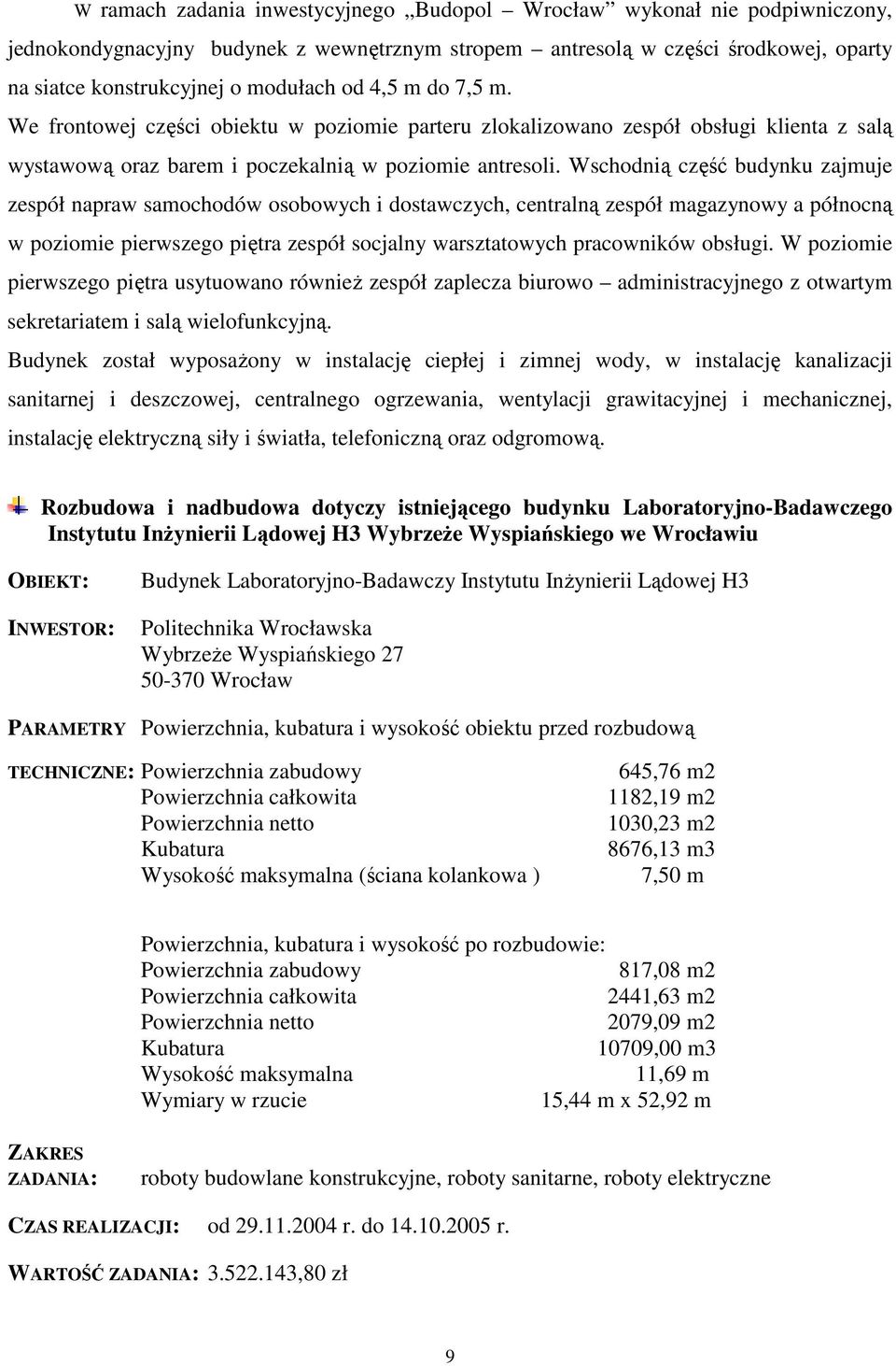 Wschodnią część budynku zajmuje zespół napraw samochodów osobowych i dostawczych, centralną zespół magazynowy a północną w poziomie pierwszego piętra zespół socjalny warsztatowych pracowników obsługi.