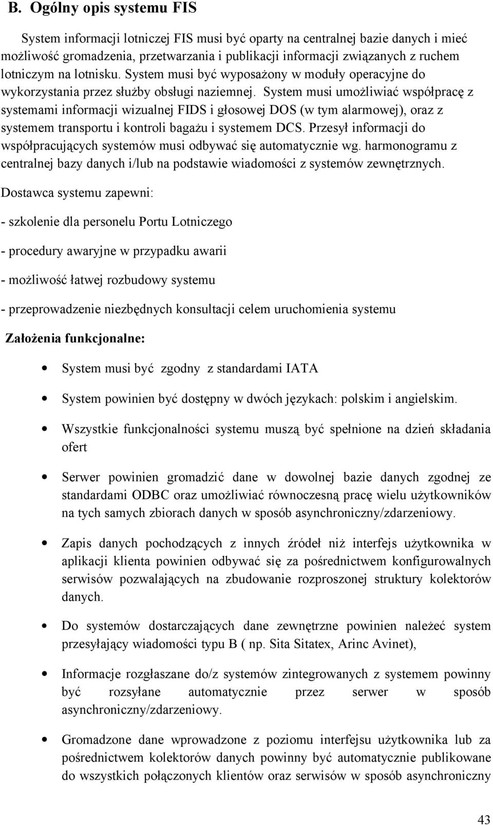 System musi umożliwiać współpracę z systemami informacji wizualnej FIDS i głosowej DOS (w tym alarmowej), oraz z systemem transportu i kontroli bagażu i systemem DCS.