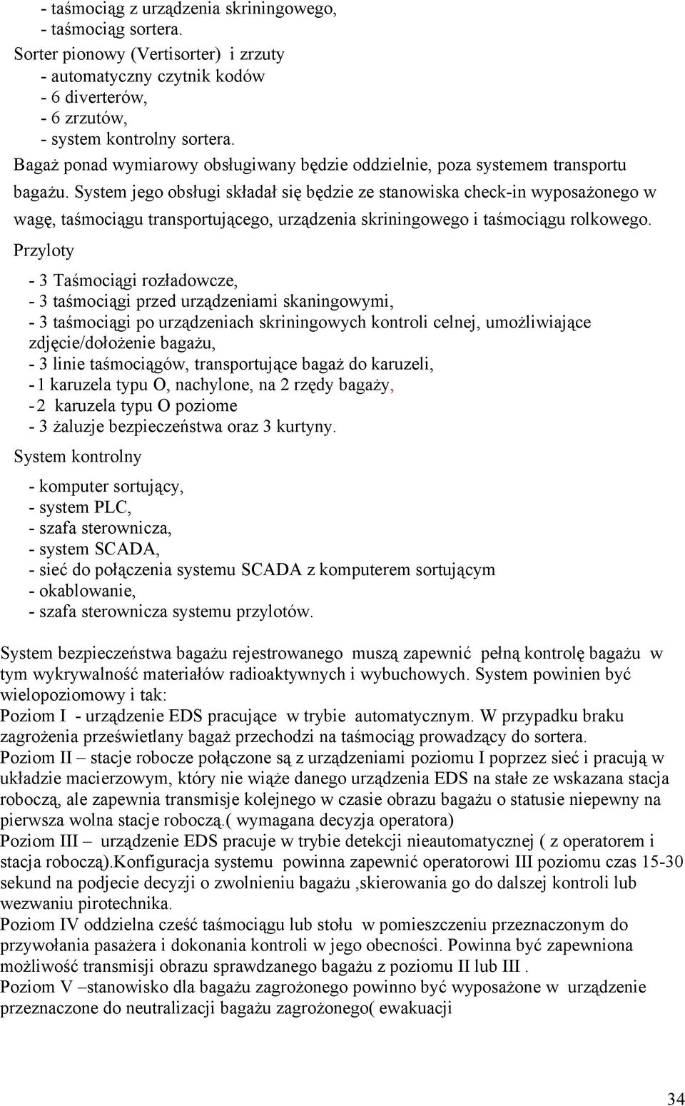 System jego obsługi składał się będzie ze stanowiska check-in wyposażonego w wagę, taśmociągu transportującego, urządzenia skriningowego i taśmociągu rolkowego.