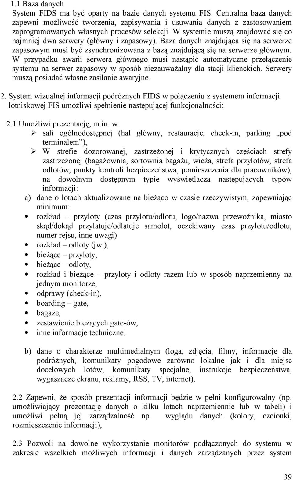 W systemie muszą znajdować się co najmniej dwa serwery (główny i zapasowy). Baza danych znajdująca się na serwerze zapasowym musi być zsynchronizowana z bazą znajdującą się na serwerze głównym.