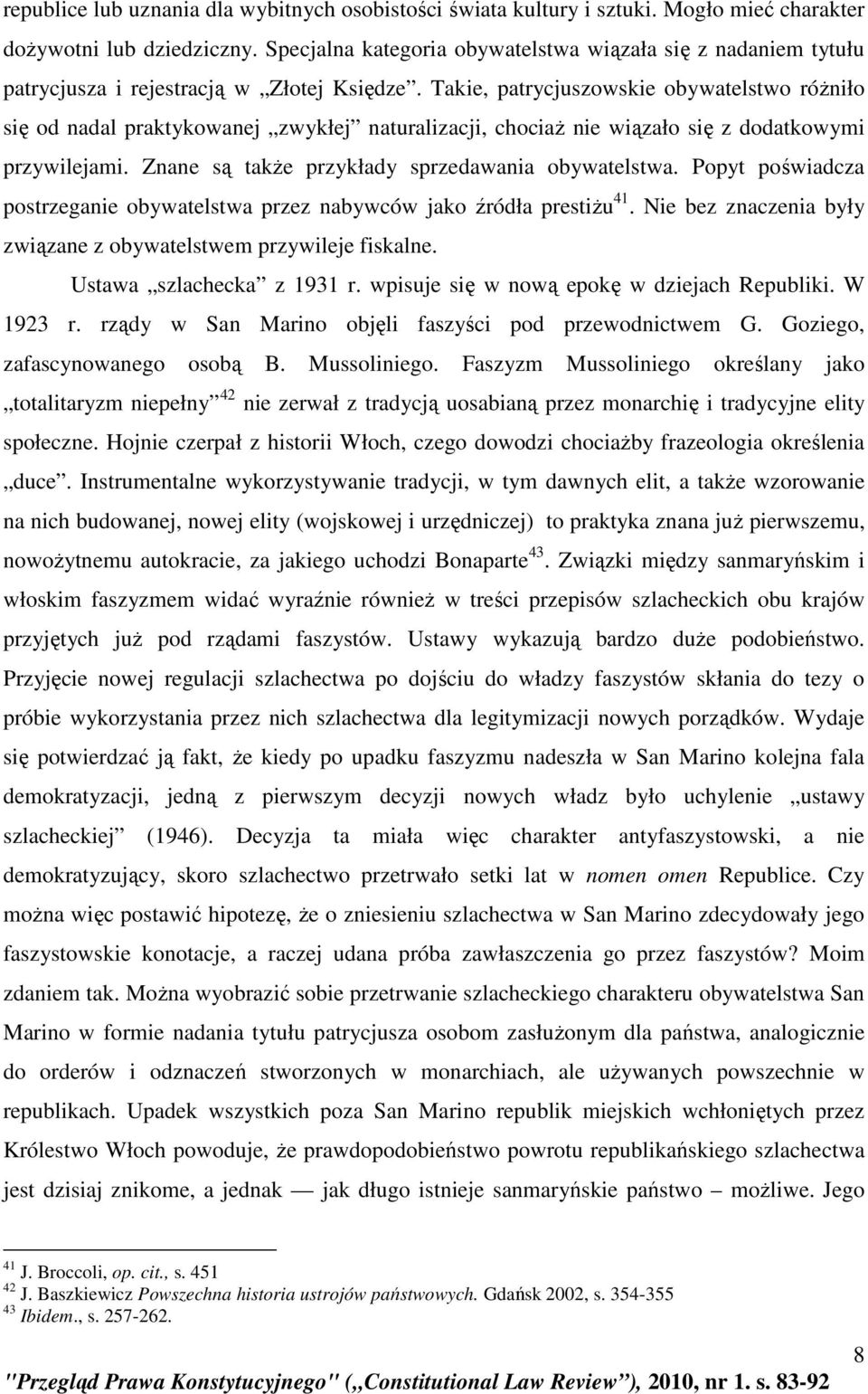 Takie, patrycjuszowskie obywatelstwo róŝniło się od nadal praktykowanej zwykłej naturalizacji, chociaŝ nie wiązało się z dodatkowymi przywilejami. Znane są takŝe przykłady sprzedawania obywatelstwa.