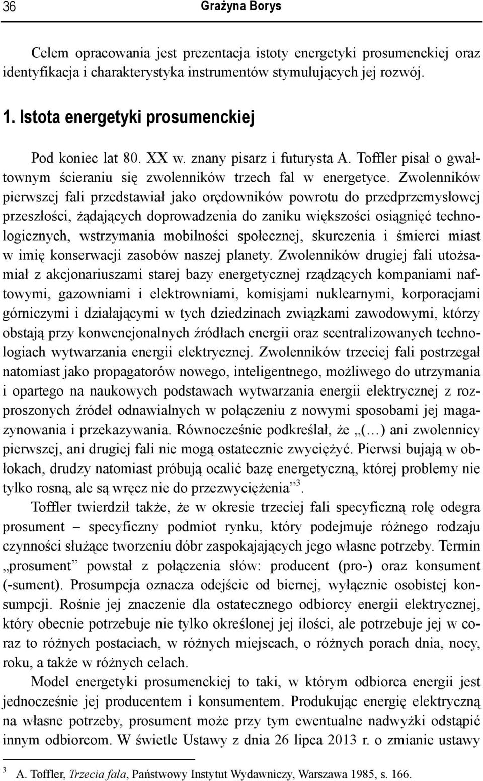 Zwolenników pierwszej fali przedstawiał jako orędowników powrotu do przedprzemysłowej przeszłości, żądających doprowadzenia do zaniku większości osiągnięć technologicznych, wstrzymania mobilności