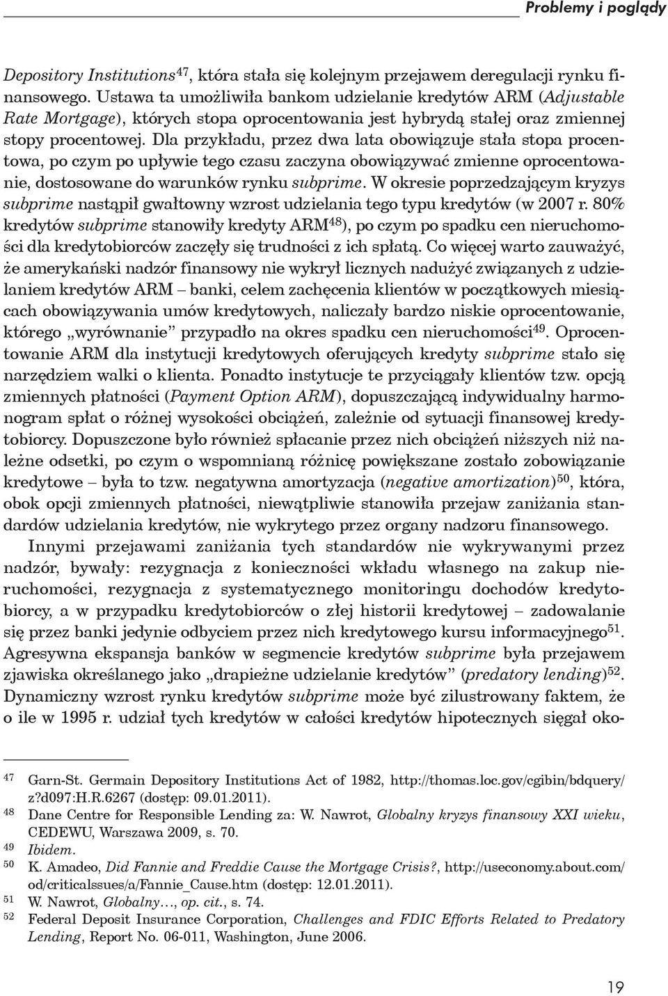 Dla przykładu, przez dwa lata obowiązuje stała stopa procentowa, po czym po upływie tego czasu zaczyna obowiązywać zmienne oprocentowanie, dostosowane do warunków rynku subprime.