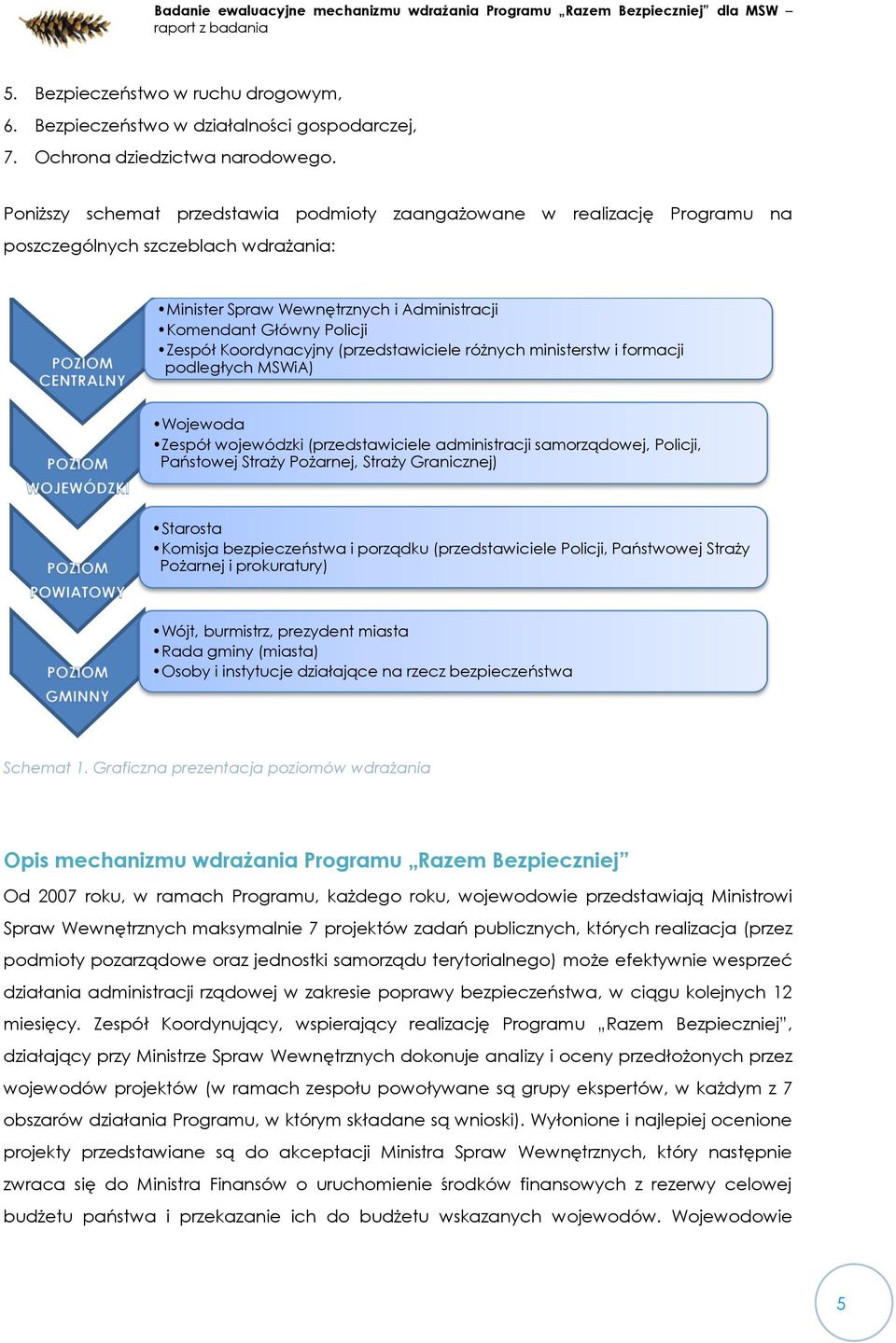 Koordynacyjny (przedstawiciele różnych ministerstw i formacji podległych MSWiA) Wojewoda Zespół wojewódzki (przedstawiciele administracji samorządowej, Policji, Państowej Straży Pożarnej, Straży