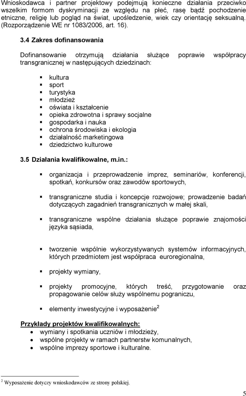 4 Zakres dofinansowania Dofinansowanie otrzymują działania służące poprawie współpracy transgranicznej w następujących dziedzinach: kultura sport turystyka młodzież oświata i kształcenie opieka