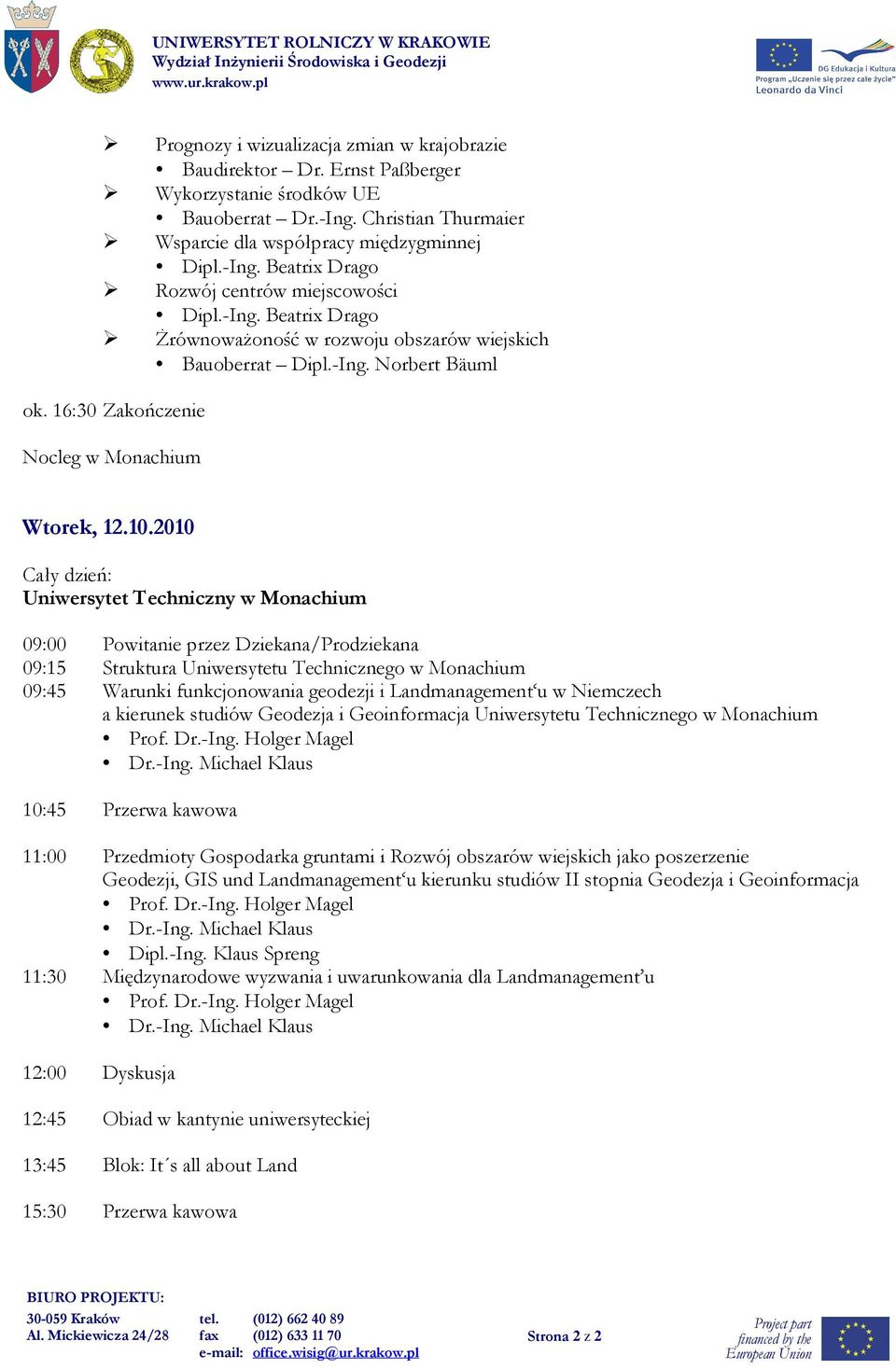 2010 Uniwersytet Techniczny w Monachium 09:00 Powitanie przez Dziekana/Prodziekana 09:15 Struktura Uniwersytetu Technicznego w Monachium 09:45 Warunki funkcjonowania geodezji i Landmanagement u w