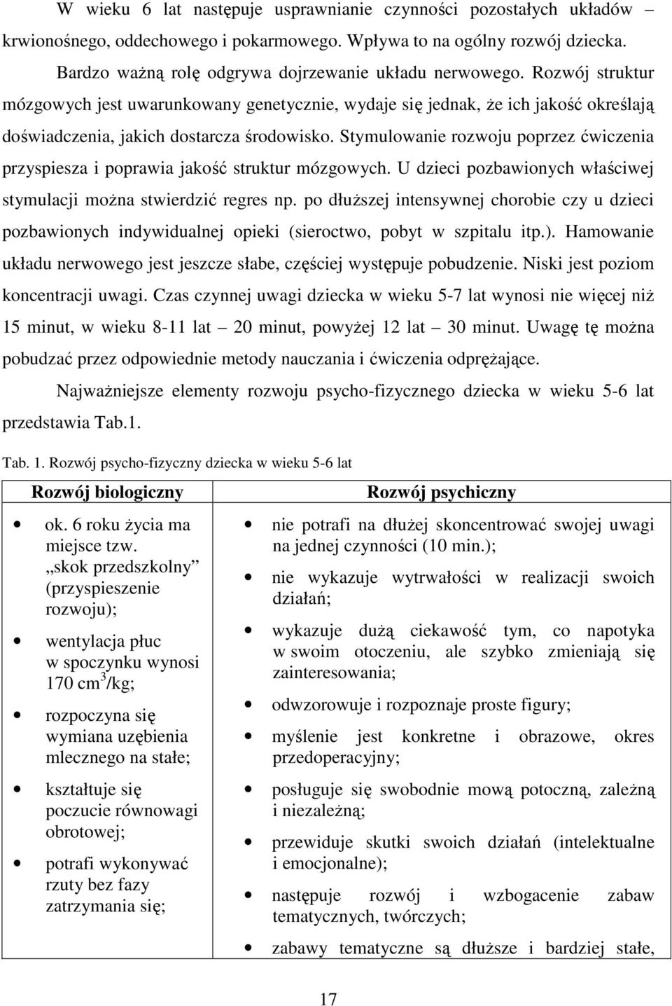 Stymulowanie rozwoju poprzez ćwiczenia przyspiesza i poprawia jakość struktur mózgowych. U dzieci pozbawionych właściwej stymulacji moŝna stwierdzić regres np.