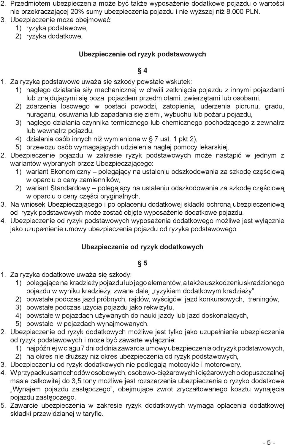 Za ryzyka podstawowe uważa się szkody powstałe wskutek: 1) nagłego działania siły mechanicznej w chwili zetknięcia pojazdu z innymi pojazdami lub znajdującymi się poza pojazdem przedmiotami,