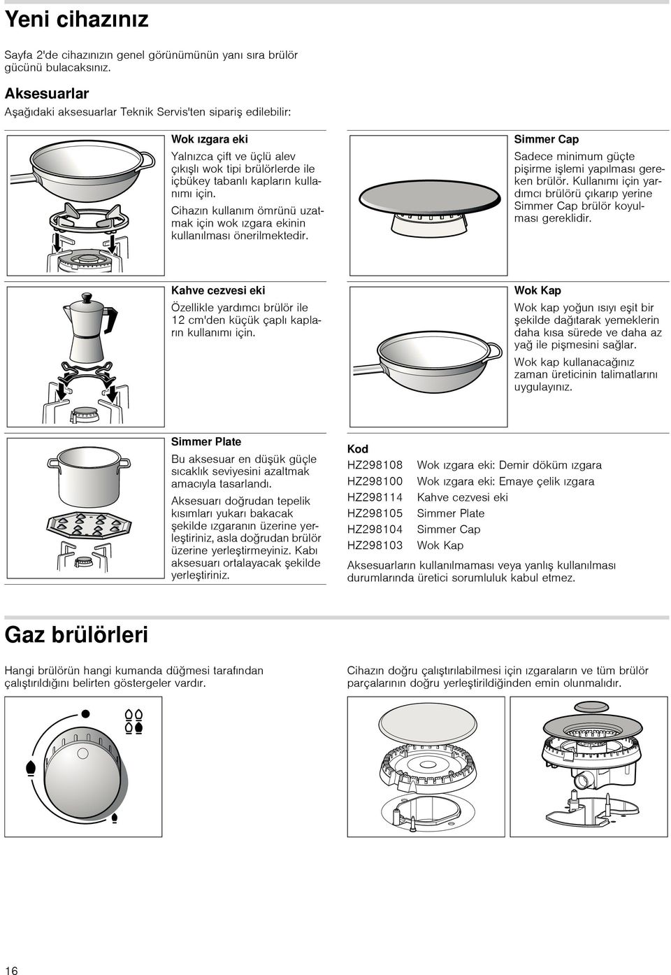 Cihazın kullanım ömrünü uzatmak için wok ızgara ekinin kullanılması önerilmektedir. Simmer Cap Sadece minimum güçte pişirme işlemi yapılması gereken brülör.