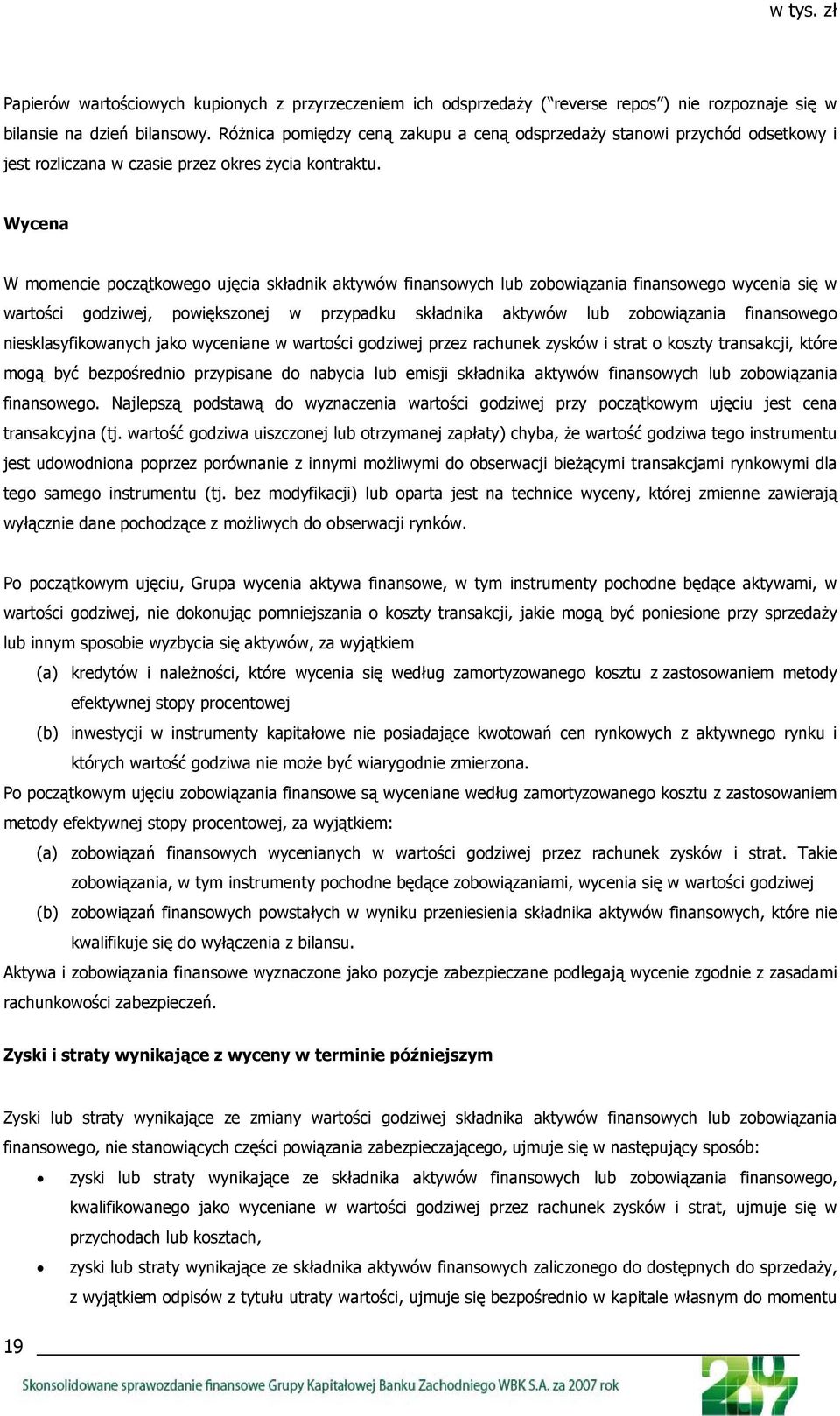 Wycena W momencie początkowego ujęcia składnik aktywów finansowych lub zobowiązania finansowego wycenia się w wartości godziwej, powiększonej w przypadku składnika aktywów lub zobowiązania