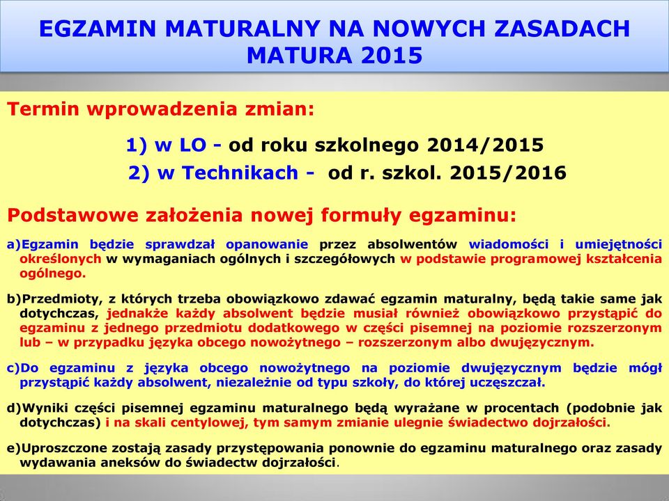 2015/2016 Podstawowe założenia nowej formuły egzaminu: a)egzamin będzie sprawdzał opanowanie przez absolwentów wiadomości i umiejętności określonych w wymaganiach ogólnych i szczegółowych w podstawie