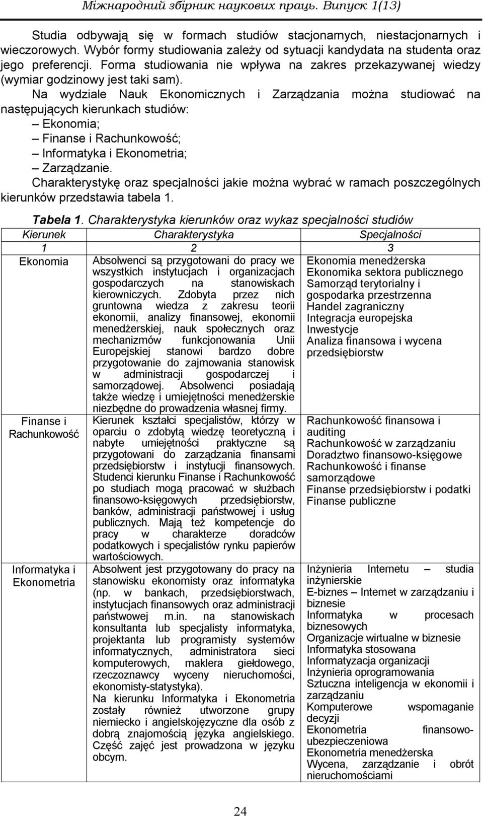 Na wydziale Nauk Ekonomicznych i Zarządzania można studiować na następujących kierunkach studiów: Ekonomia; Finanse i Rachunkowość; Informatyka i Ekonometria; Zarządzanie.