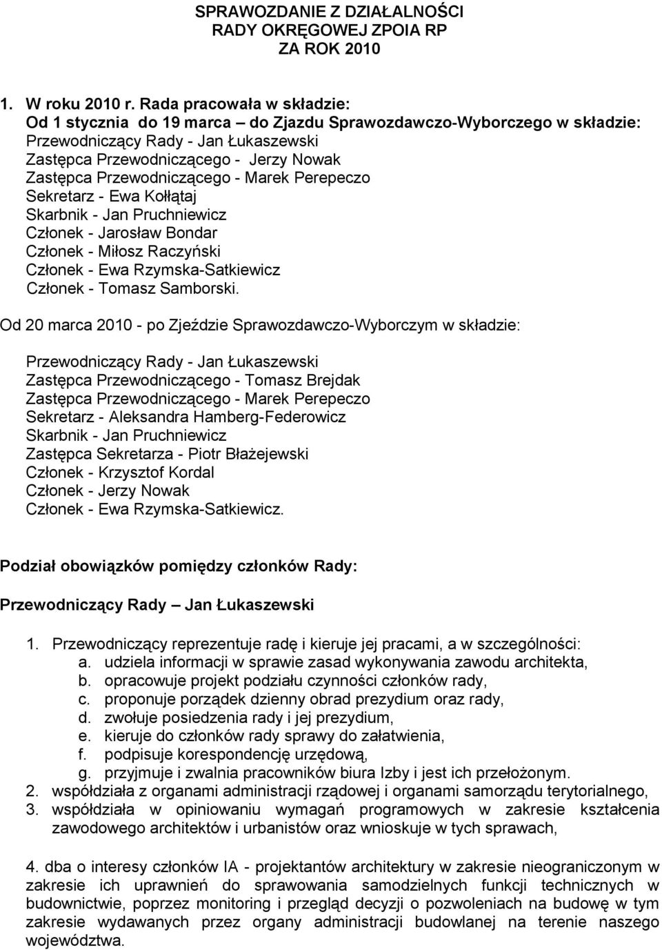 Przewodniczącego - Marek Perepeczo Sekretarz - Ewa Kołłątaj Skarbnik - Jan Pruchniewicz Członek - Jarosław Bondar Członek - Miłosz Raczyński Członek - Ewa Rzymska-Satkiewicz Członek - Tomasz