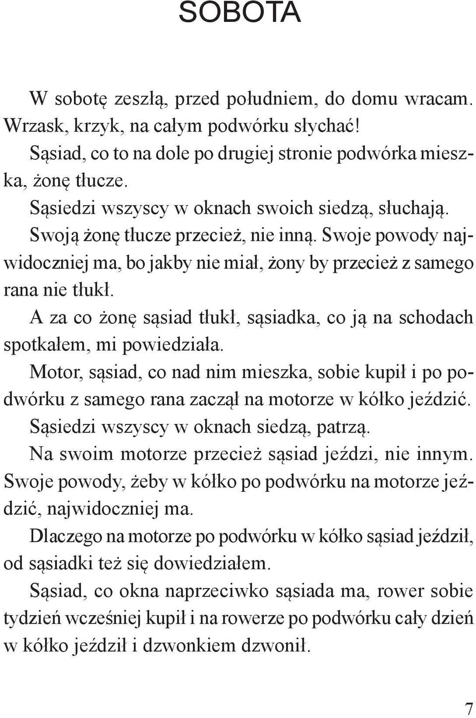 A za co żonę sąsiad tłukł, sąsiadka, co ją na schodach spotkałem, mi powiedziała. Motor, sąsiad, co nad nim mieszka, sobie kupił i po podwórku z samego rana zaczął na motorze w kółko jeździć.