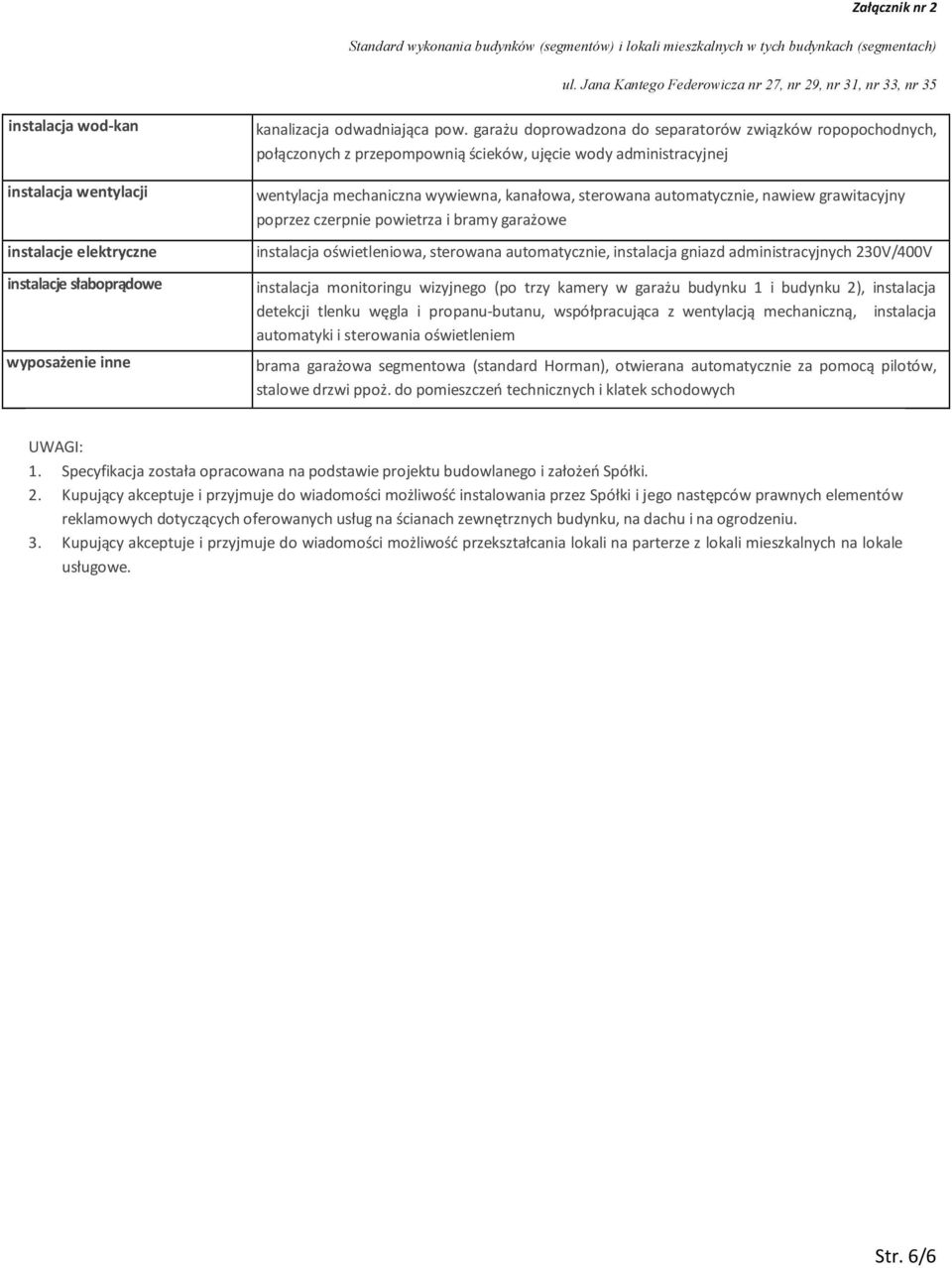 nawiew grawitacyjny poprzez czerpnie powietrza i bramy garażowe instalacja oświetleniowa, sterowana automatycznie, instalacja gniazd administracyjnych 230V/400V instalacja monitoringu wizyjnego (po