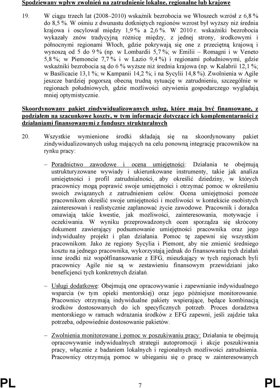 wskaźniki bezrobocia wykazały znów tradycyjną różnicę między, z jednej strony, środkowymi i północnymi regionami Włoch, gdzie pokrywają się one z przeciętną krajową i wynoszą od 5 do 9 % (np.