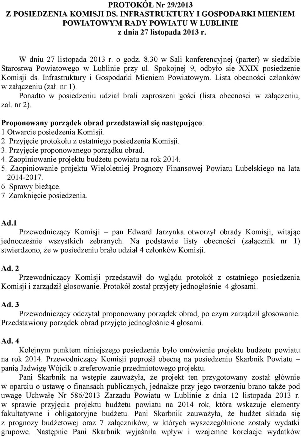 Lista obecności członków w załączeniu (zał. nr 1). Ponadto w posiedzeniu udział brali zaproszeni gości (lista obecności w załączeniu, zał. nr 2).