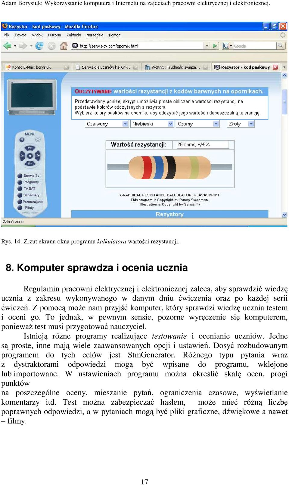 Z pomocą moŝe nam przyjść komputer, który sprawdzi wiedzę ucznia testem i oceni go. To jednak, w pewnym sensie, pozorne wyręczenie się komputerem, poniewaŝ test musi przygotować nauczyciel.