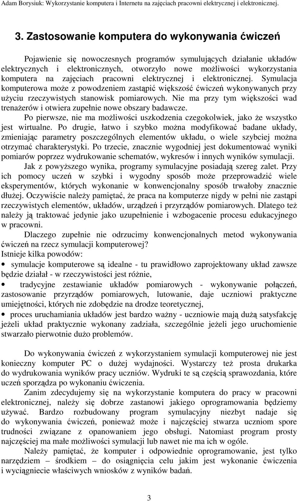 Nie ma przy tym większości wad trenaŝerów i otwiera zupełnie nowe obszary badawcze. Po pierwsze, nie ma moŝliwości uszkodzenia czegokolwiek, jako Ŝe wszystko jest wirtualne.