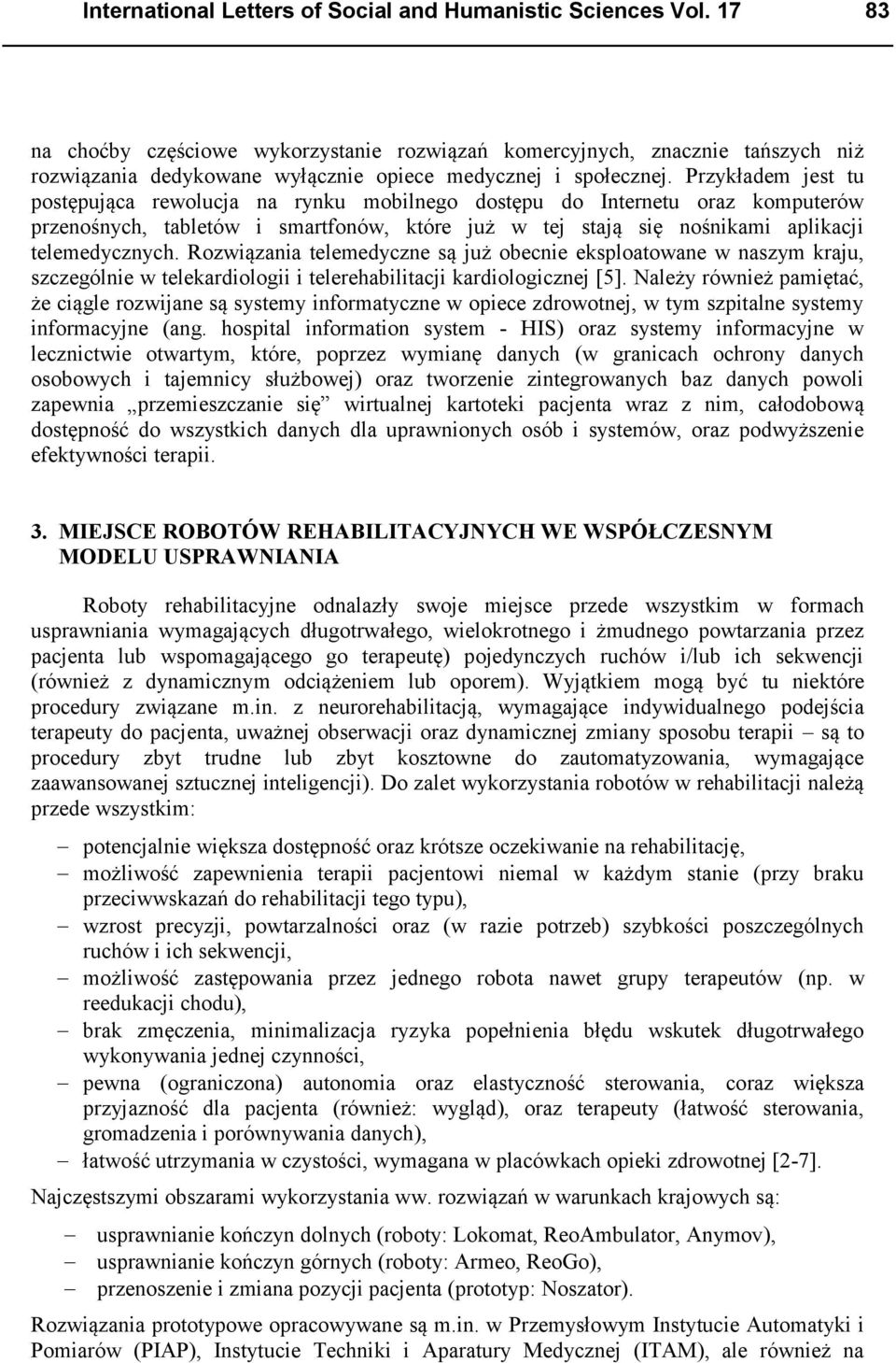 Przykładem jest tu postępująca rewolucja na rynku mobilnego dostępu do Internetu oraz komputerów przenośnych, tabletów i smartfonów, które już w tej stają się nośnikami aplikacji telemedycznych.