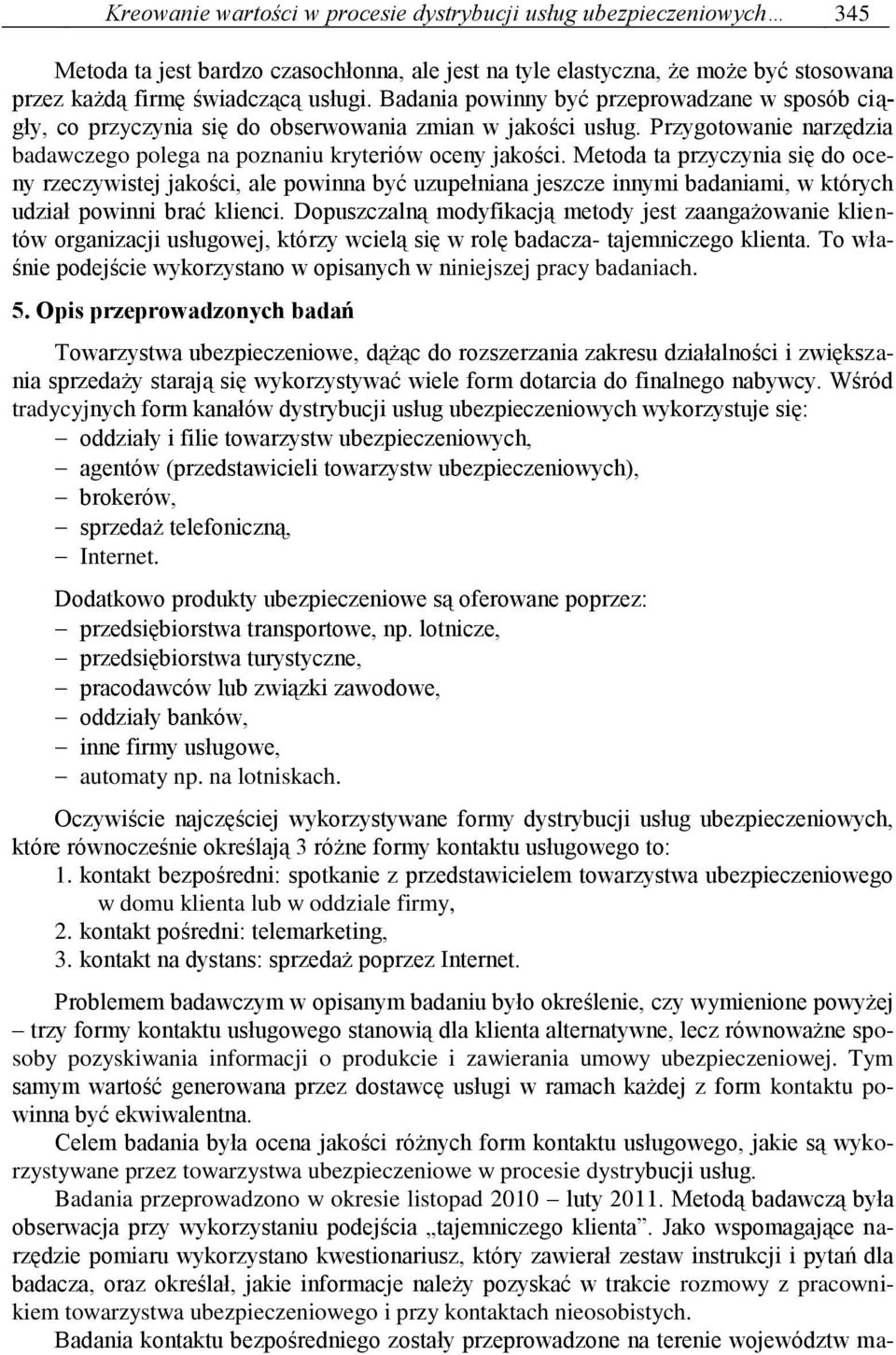 Metoda ta przyczynia się do oceny rzeczywistej jakości, ale powinna być uzupełniana jeszcze innymi badaniami, w których udział powinni brać klienci.